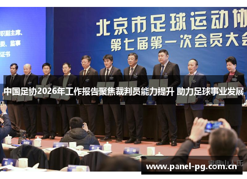 中国足协2026年工作报告聚焦裁判员能力提升 助力足球事业发展 中国足协2026年工作报告聚焦裁判员能力提升 助力足球事业发展