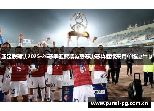 亚足联确认2025-26赛季亚冠精英联赛决赛将继续采用单场决胜制 亚足联确认2025-26赛季亚冠精英联赛决赛将继续采用单场决胜制