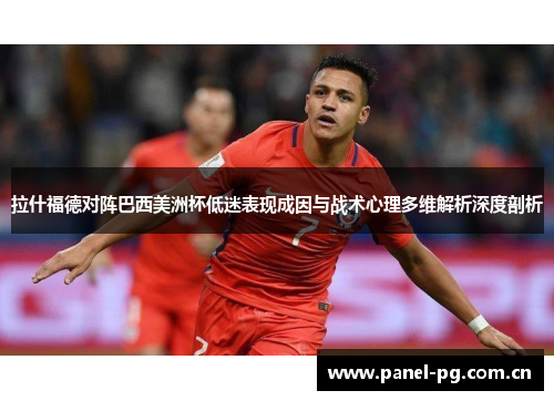 拉什福德对阵巴西美洲杯低迷表现成因与战术心理多维解析深度剖析 拉什福德对阵巴西美洲杯低迷表现成因与战术心理多维解析深度剖析